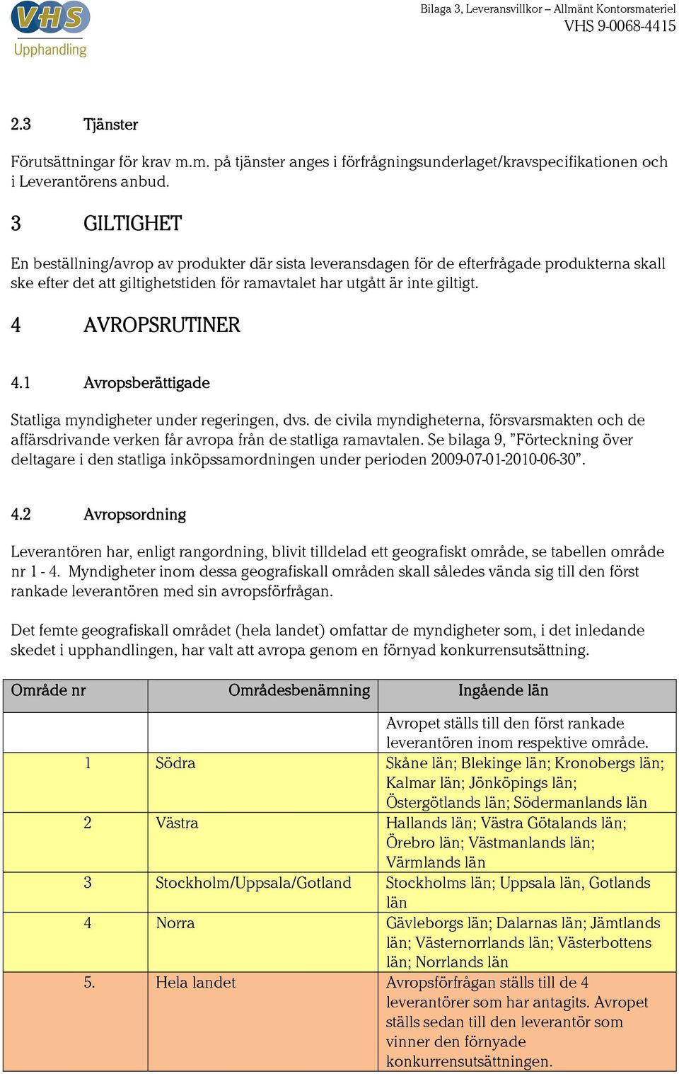 4 AVROPSRUTINER 4.1 Avropsberättigade Statliga myndigheter under regeringen, dvs. de civila myndigheterna, försvarsmakten och de affärsdrivande verken får avropa från de statliga ramavtalen.