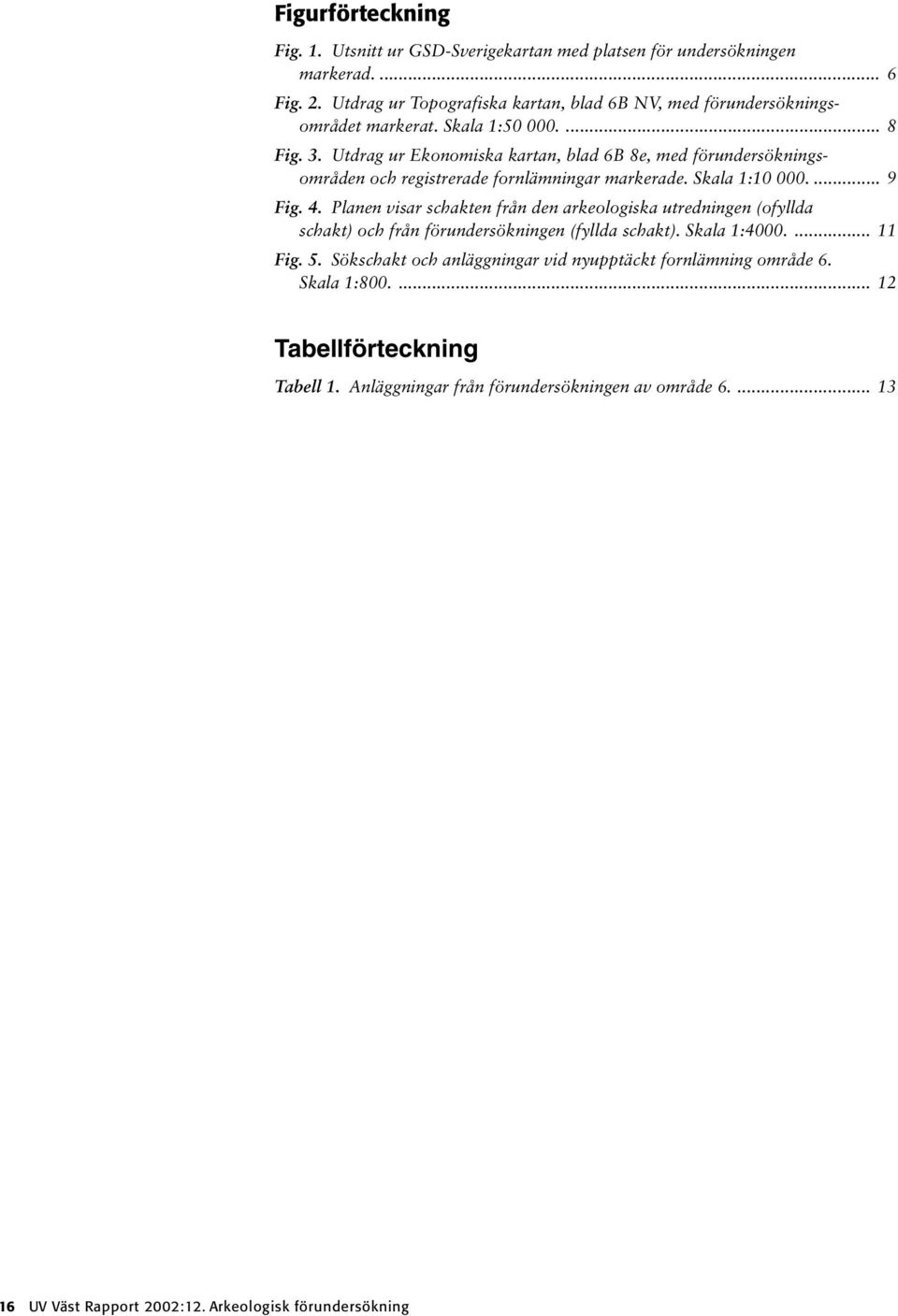 Utdrag ur Ekonomiska kartan, blad 6B 8e, med förundersökningsområden och registrerade fornlämningar markerade. Skala 1:10 000.... 9 Fig. 4.