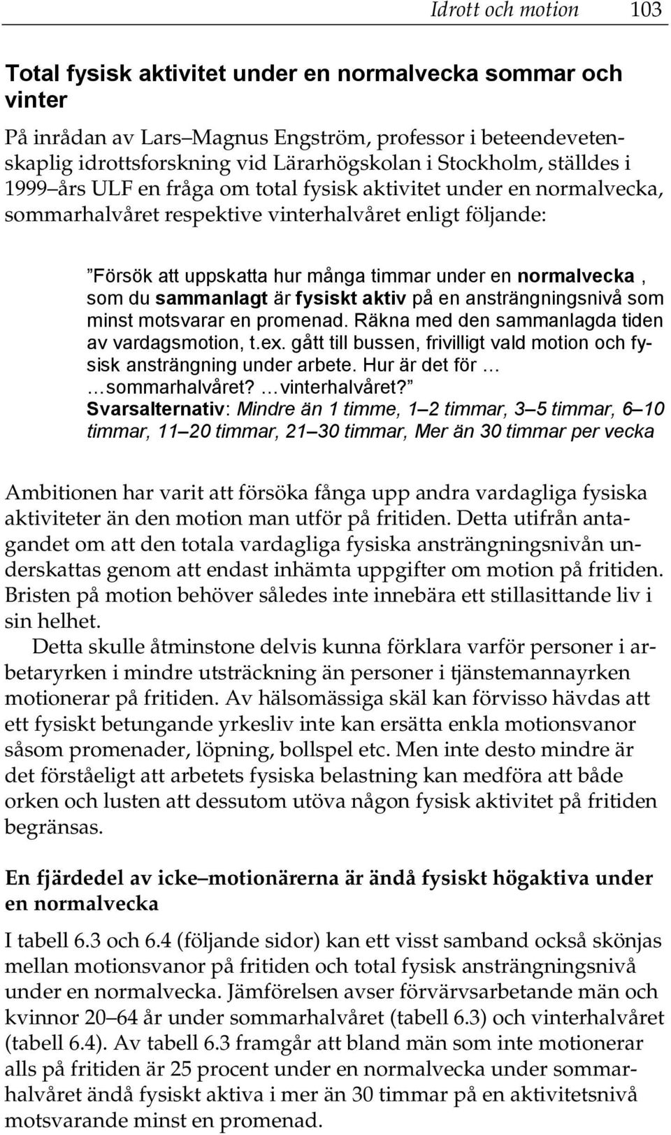 som du sammanlagt är fysiskt aktiv på en ansträngningsnivå som minst motsvarar en promenad. Räkna med den sammanlagda tiden av vardagsmotion, t.ex.