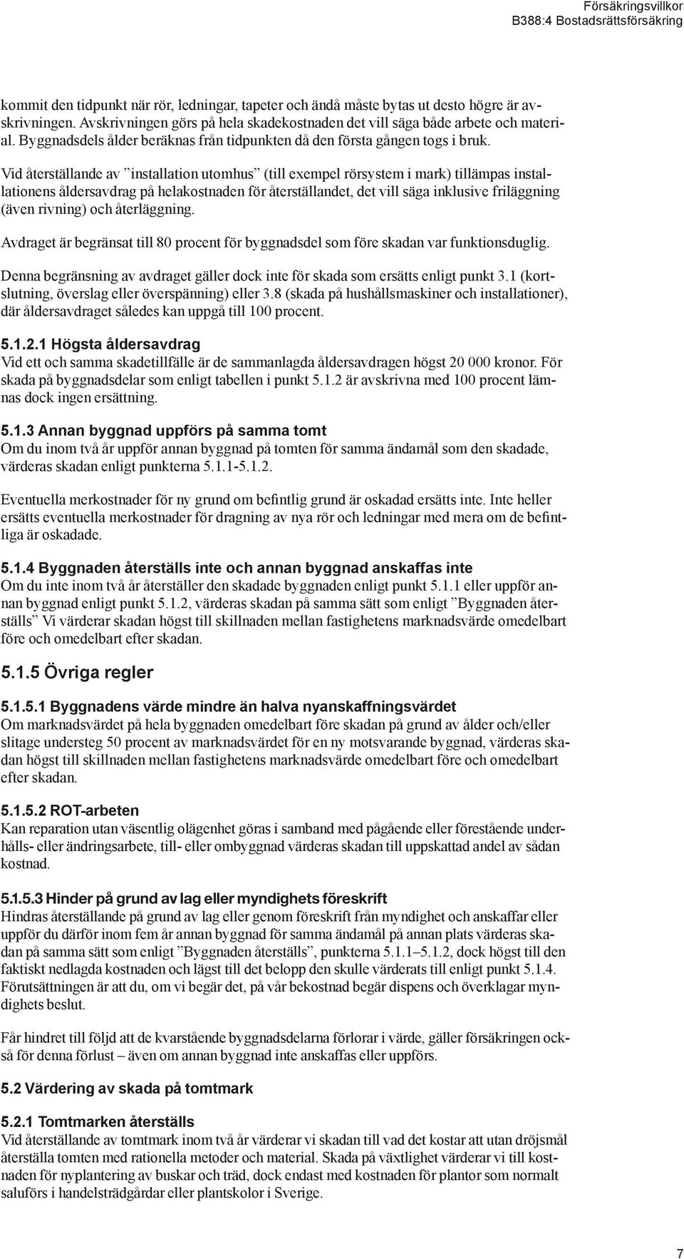 Vid återställande av installation utomhus (till exempel rörsystem i mark) tillämpas installationens åldersavdrag på helakostnaden för återställandet, det vill säga inklusive friläggning (även