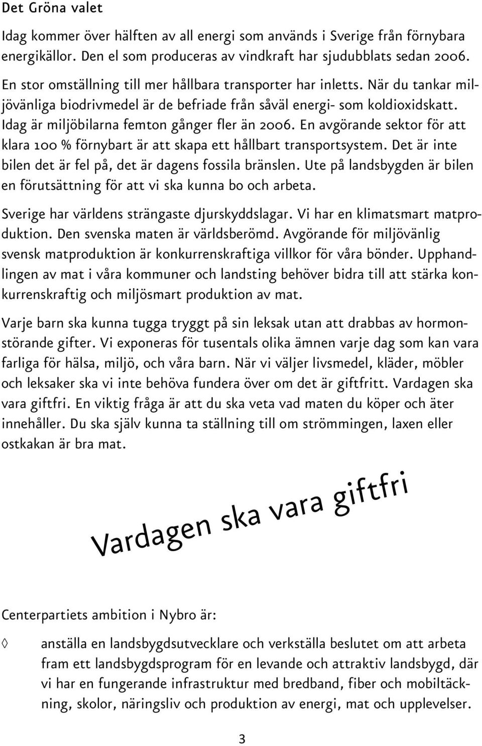Idag är miljöbilarna femton gånger fler än 2006. En avgörande sektor för att klara 100 % förnybart är att skapa ett hållbart transportsystem.