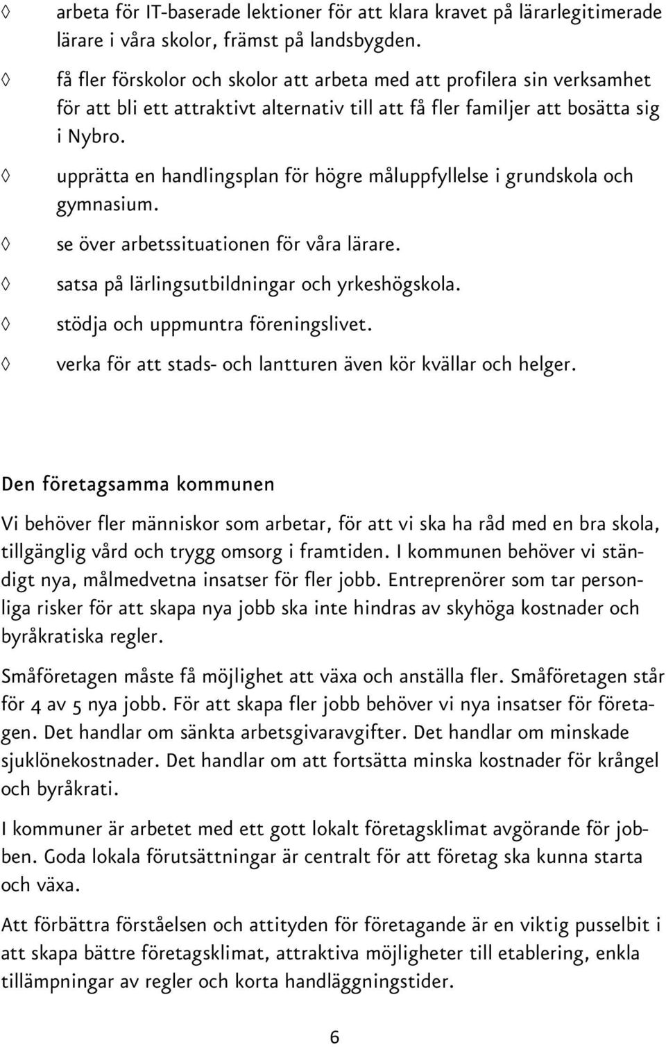 upprätta en handlingsplan för högre måluppfyllelse i grundskola och gymnasium. se över arbetssituationen för våra lärare. satsa på lärlingsutbildningar och yrkeshögskola.