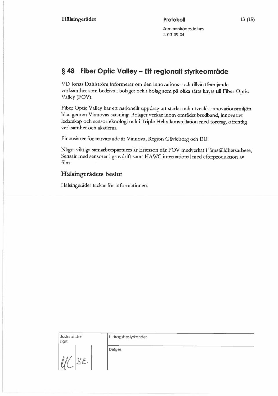 Bolaget verkar inom området bredband, innovativt ledarskap och sensorteknologi och i Triple Helix konstellation med företag, offentlig verksamhet och akademi.