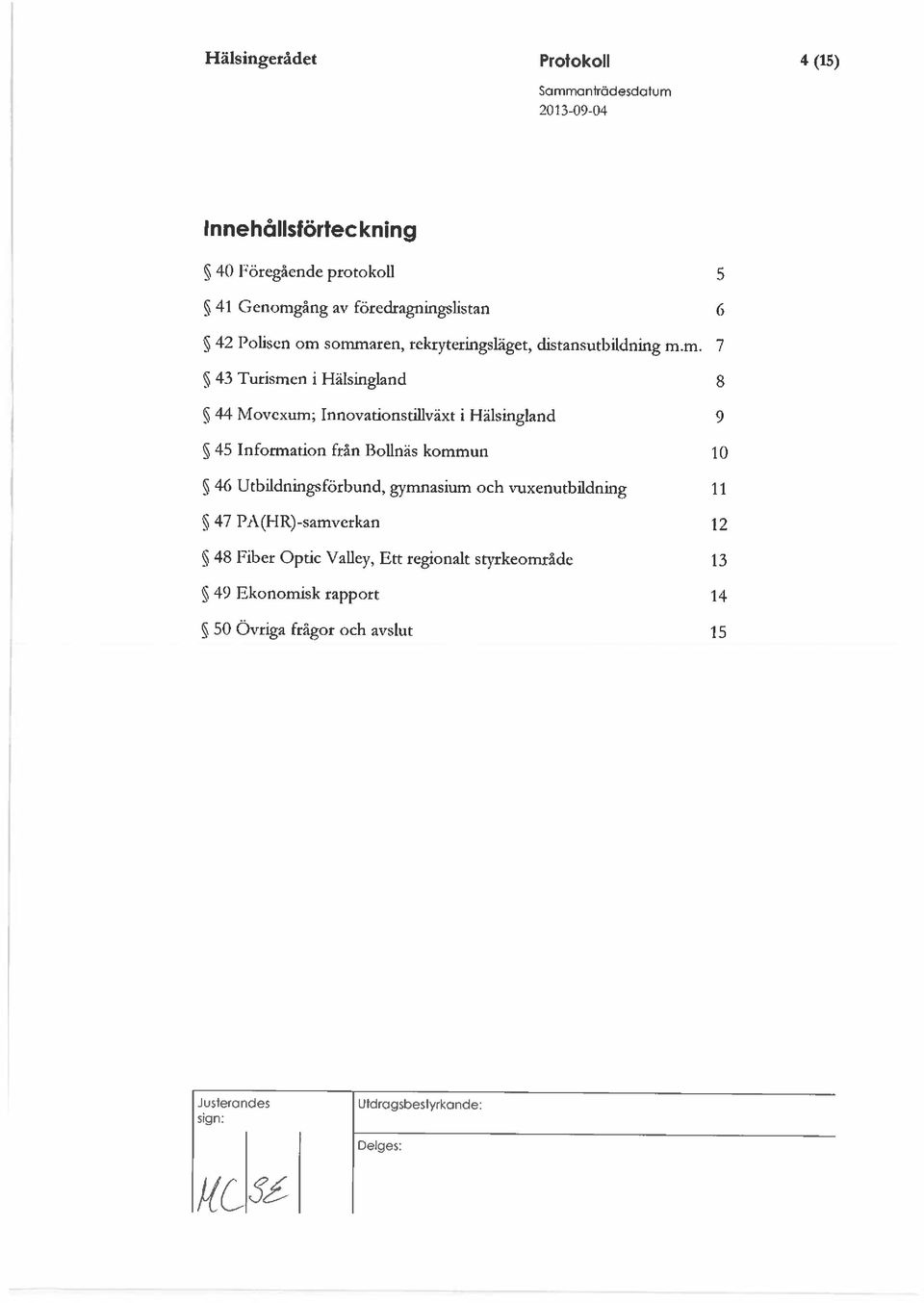 sommaren, rekryteringsläget, distansutbildning m.m. 7 % 43 Turismen i Hälsingland 8 44 Movexum; Innovationstillväxt 1 Hälsingland 9 ~