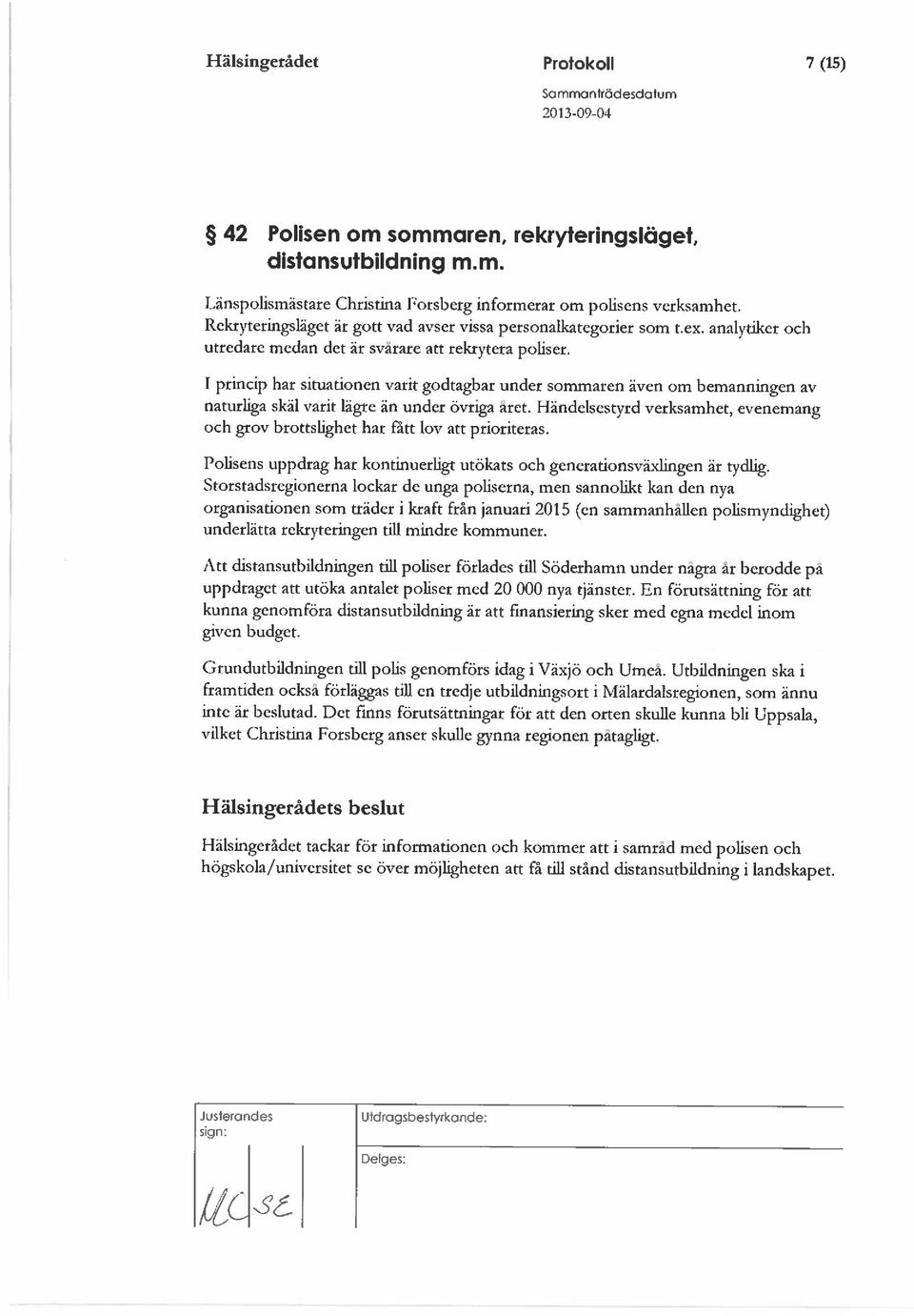 1 princip har situationen varit godtagbar under sommaren även om bemanningen av naturliga skäl varit lägre än under övriga aret.