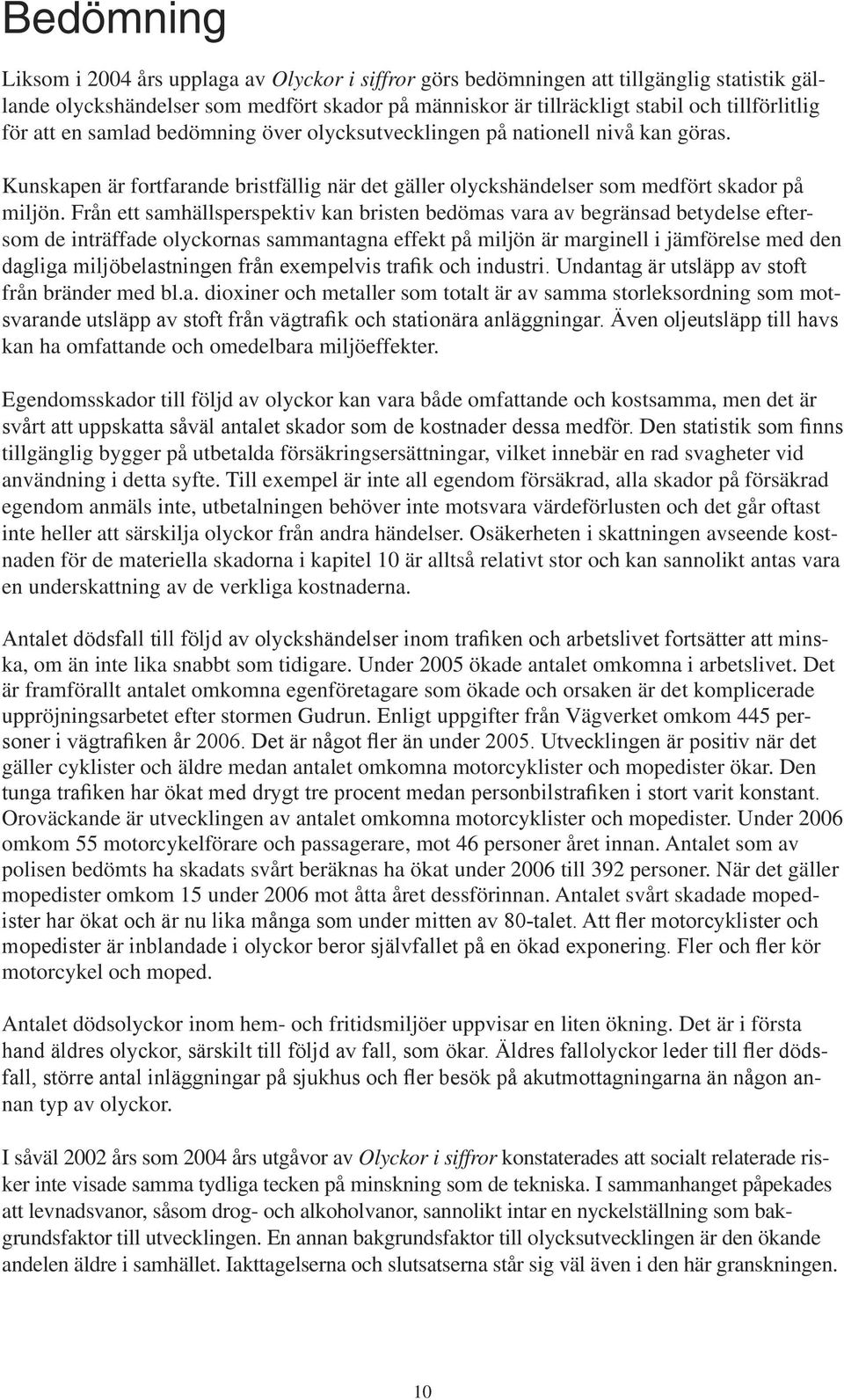 Från ett samhällsperspektiv kan bristen bedömas vara av begränsad betydelse eftersom de inträffade olyckornas sammantagna effekt på miljön är marginell i jämförelse med den dagliga miljöbelastningen