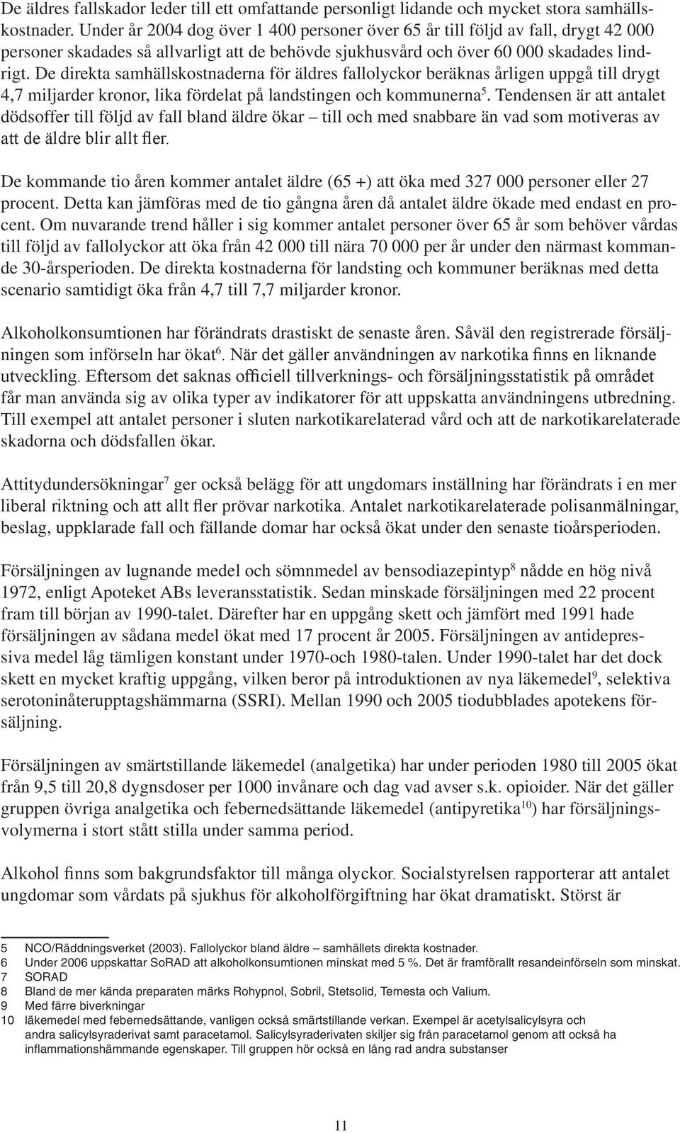 De direkta samhällskostnaderna för äldres fallolyckor beräknas årligen uppgå till drygt 4,7 miljarder kronor, lika fördelat på landstingen och kommunerna 5.