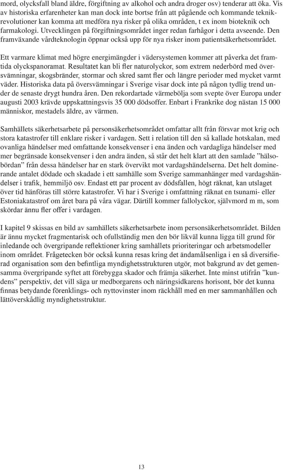 Utvecklingen på förgiftningsområdet inger redan farhågor i detta avseende. Den framväxande vårdteknologin öppnar också upp för nya risker inom patientsäkerhetsområdet.