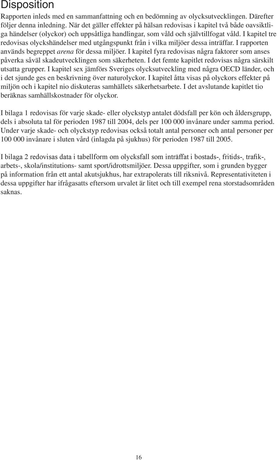 I kapitel tre redovisas olyckshändelser med utgångspunkt från i vilka miljöer dessa inträffar. I rapporten används begreppet arena för dessa miljöer.