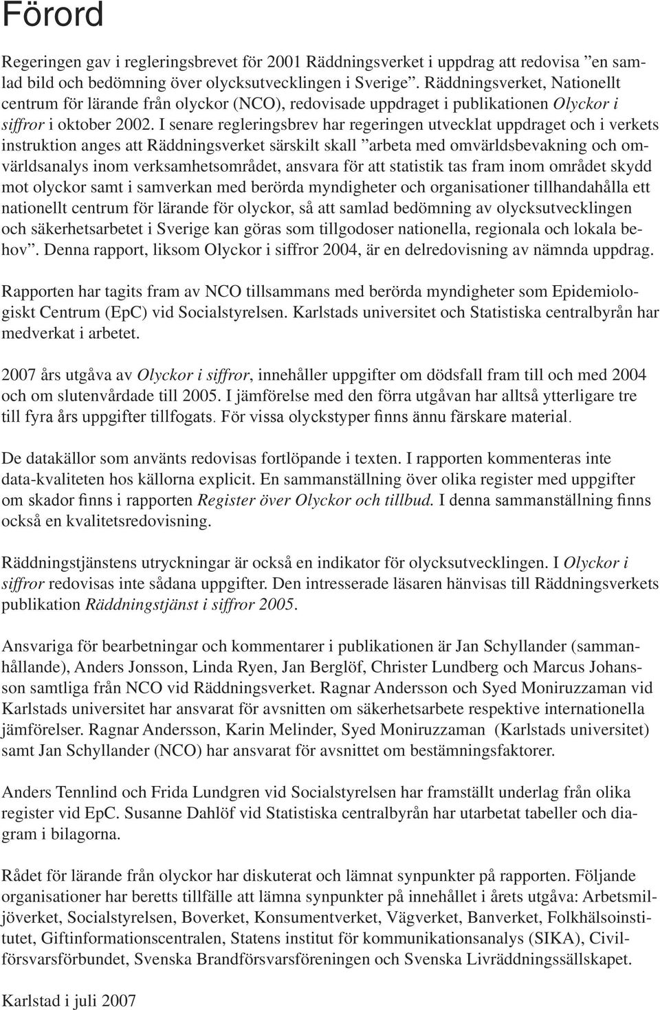 I senare regleringsbrev har regeringen utvecklat uppdraget och i verkets instruktion anges att Räddningsverket särskilt skall arbeta med omvärldsbevakning och omvärldsanalys inom verksamhetsområdet,