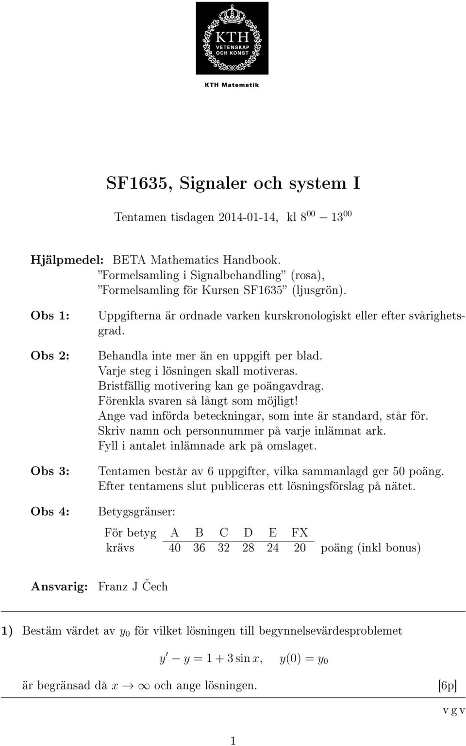 Bristfällig motivering kan ge poängavdrag. Förenkla svaren så långt som möjligt! Ange vad införda beteckningar, som inte är standard, står för. Skriv namn och personnummer på varje inlämnat ark.