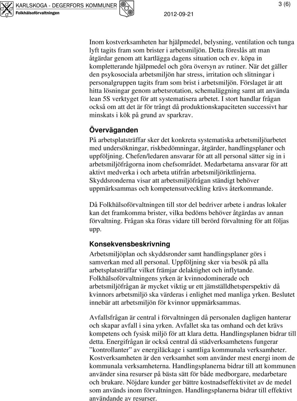 När det gäller den psykosociala arbetsmiljön har stress, irritation och slitningar i personalgruppen tagits fram som brist i arbetsmiljön.