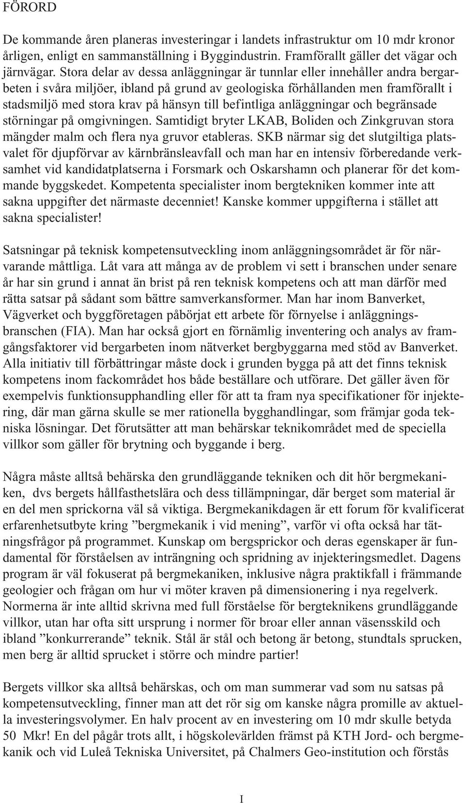 befintliga anläggningar och begränsade störningar på omgivningen. Samtidigt bryter LKAB, Boliden och Zinkgruvan stora mängder malm och flera nya gruvor etableras.