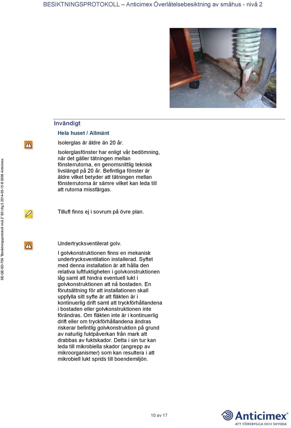 I golvkonstruktionen finns en mekanisk undertrycksventilation installerad.