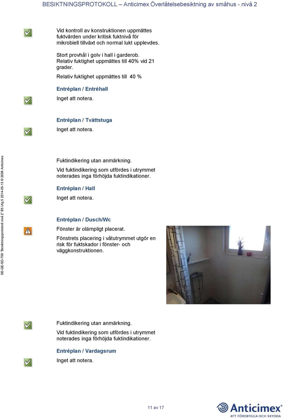 Vid fuktindikering som utfördes i utrymmet noterades inga förhöjda fuktindikationer. Entréplan / Hall Entréplan / Dusch/Wc Fönster är olämpligt placerat.