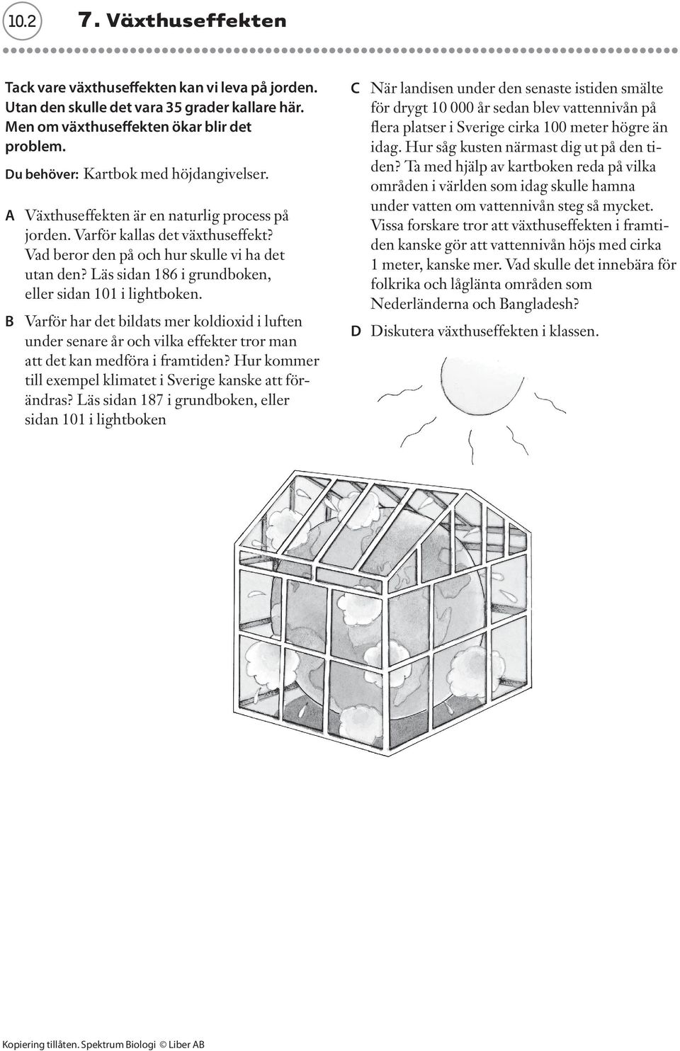 Läs sidan 186 i grundboken, eller sidan 101 i lightboken. B Varför har det bildats mer koldioxid i luften under senare år och vilka effekter tror man att det kan medföra i framtiden?