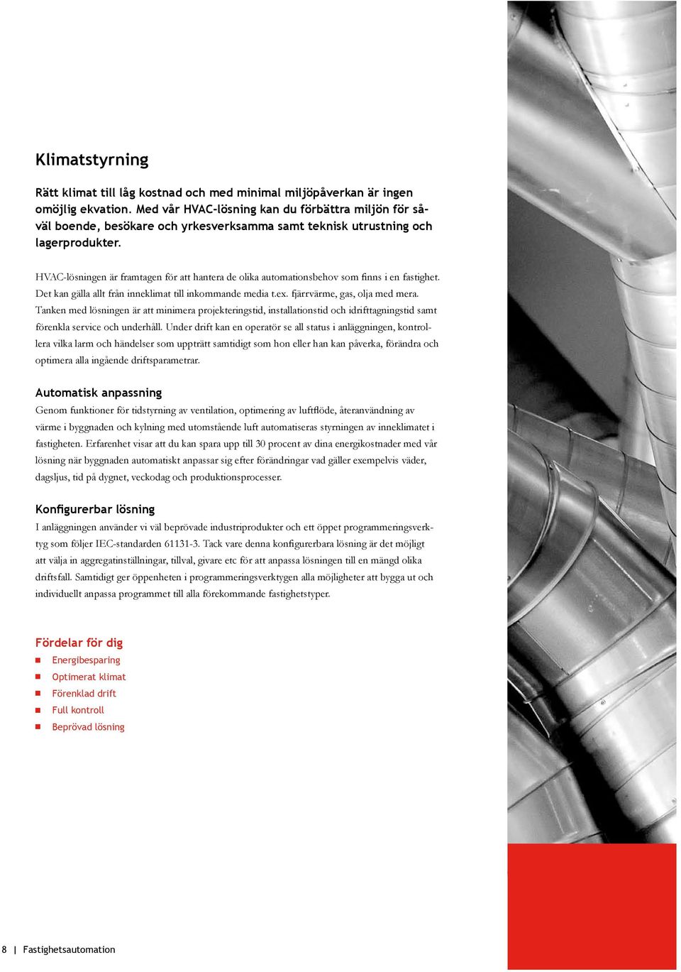 HVAC-lösningen är framtagen för att hantera de olika automationsbehov som finns i en fastighet. Det kan gälla allt från inneklimat till inkommande media t.ex. fjärrvärme, gas, olja med mera.