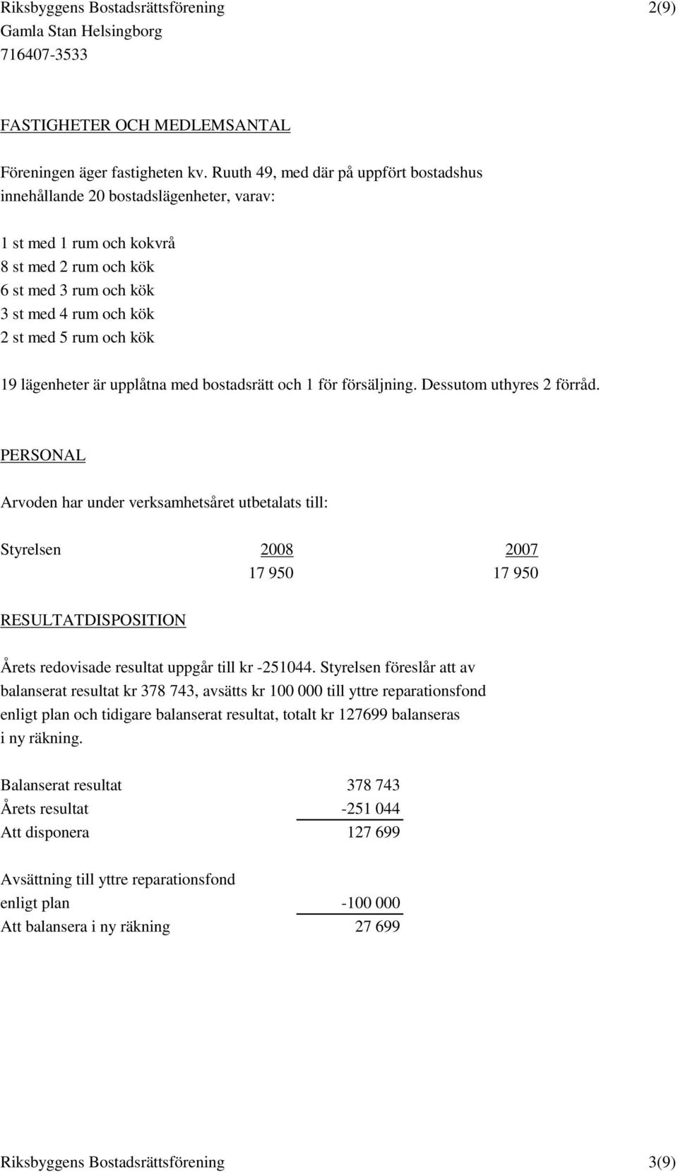 19 lägenheter är upplåtna med bostadsrätt och 1 för försäljning. Dessutom uthyres 2 förråd.