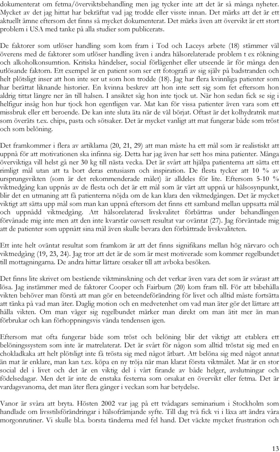 De faktorer som utlöser handling som kom fram i Tod och Laceys arbete (18) stämmer väl överens med de faktorer som utlöser handling även i andra hälsorelaterade problem t ex rökning och