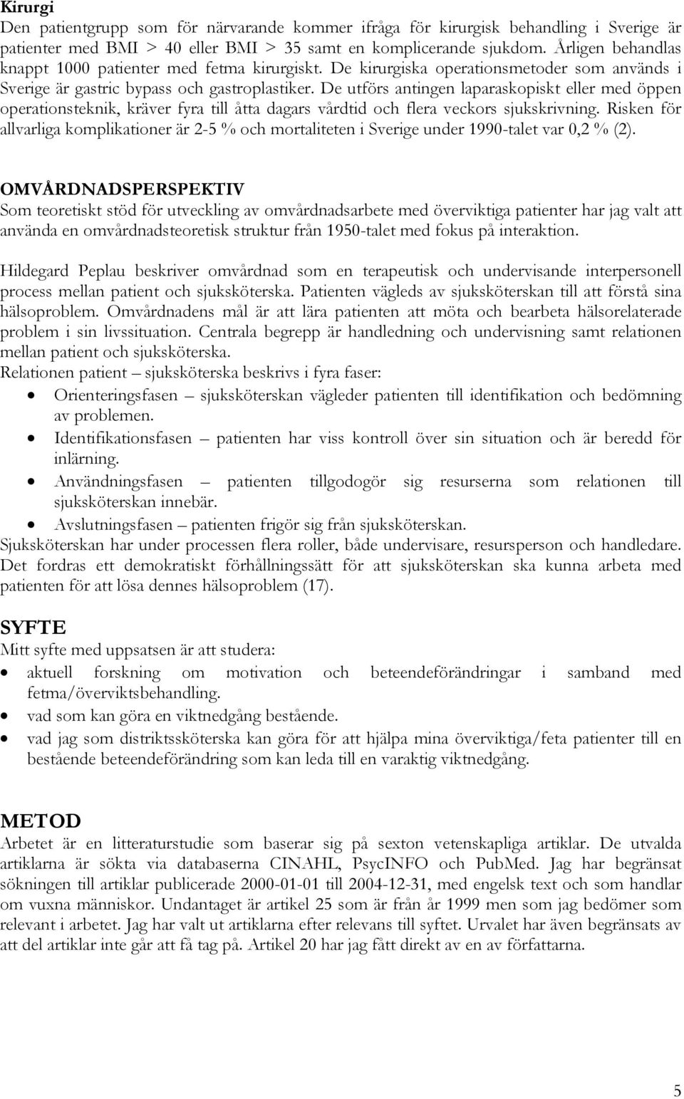 De utförs antingen laparaskopiskt eller med öppen operationsteknik, kräver fyra till åtta dagars vårdtid och flera veckors sjukskrivning.