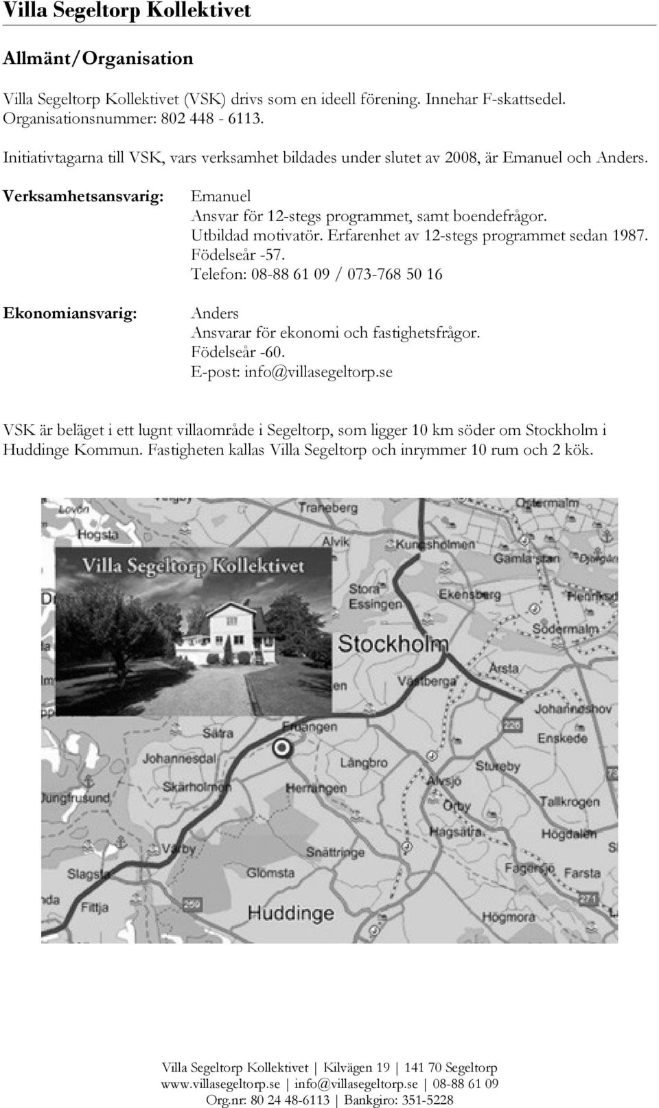 Verksamhetsansvarig: Ekonomiansvarig: Emanuel Ansvar för 12-stegs programmet, samt boendefrågor. Utbildad motivatör. Erfarenhet av 12-stegs programmet sedan 1987. Födelseår -57.