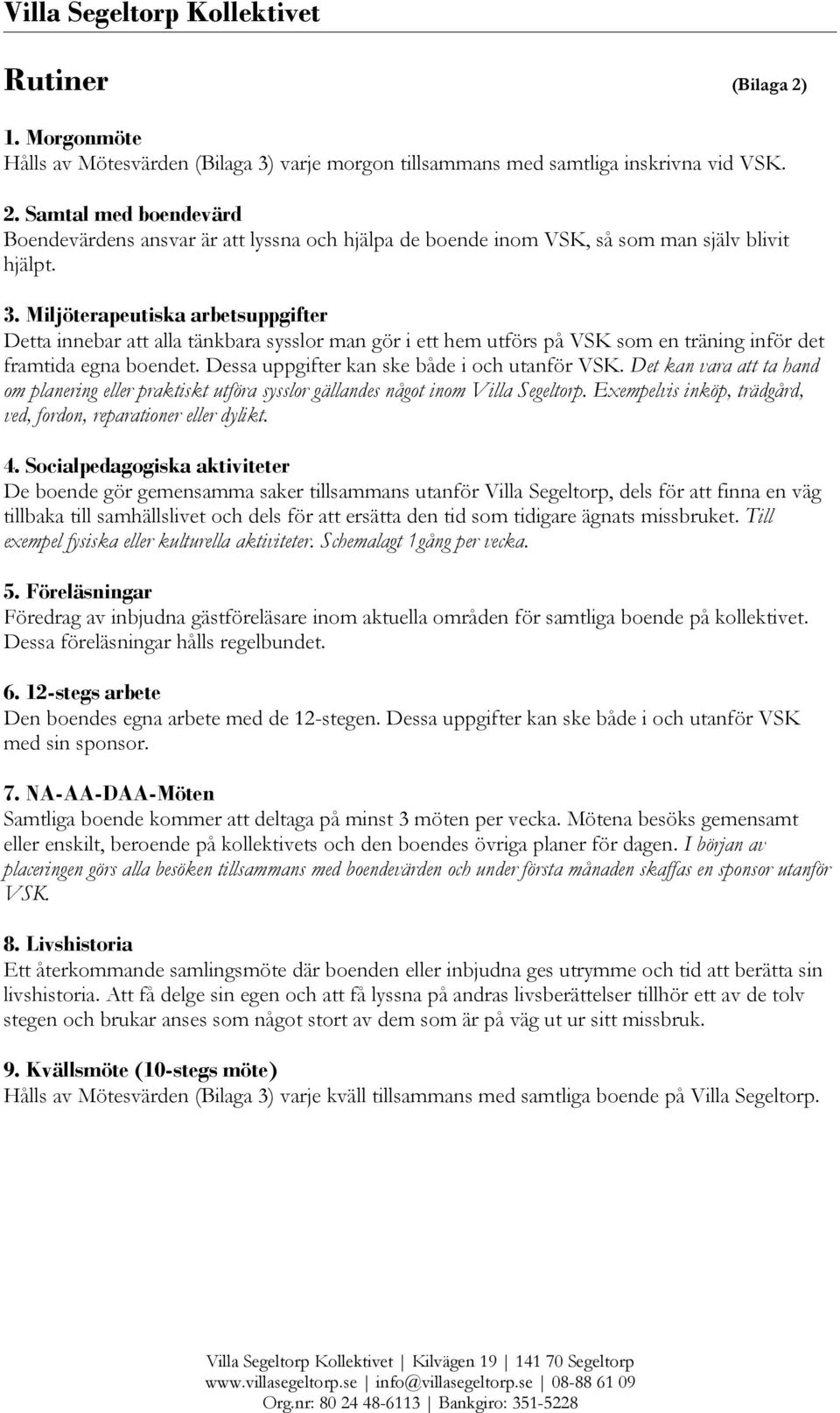 Dessa uppgifter kan ske både i och utanför VSK. Det kan vara att ta hand om planering eller praktiskt utföra sysslor gällandes något inom Villa Segeltorp.