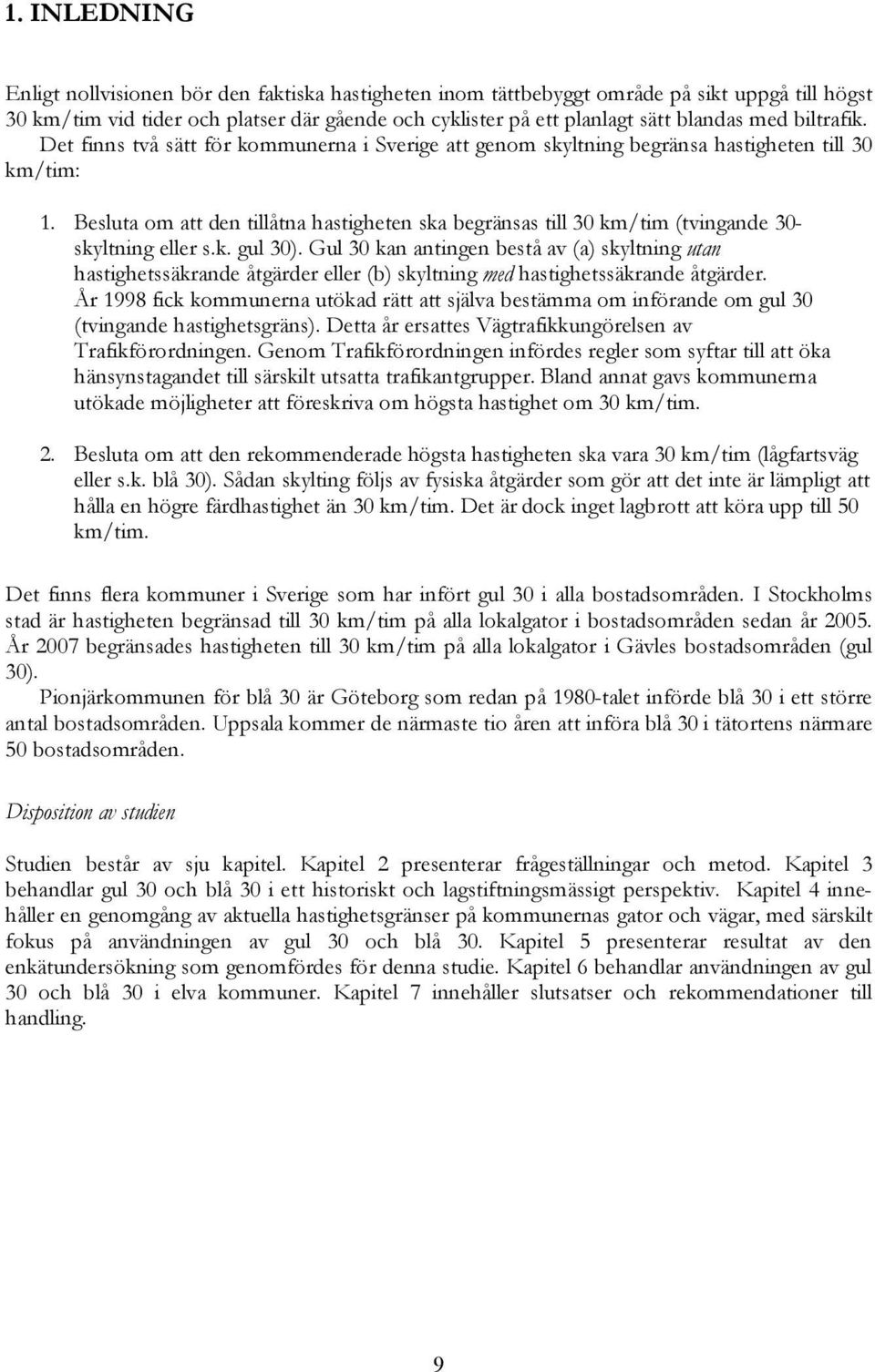 Besluta om att den tillåtna hastigheten ska begränsas till 30 km/tim (tvingande 30- skyltning eller s.k. gul 30).