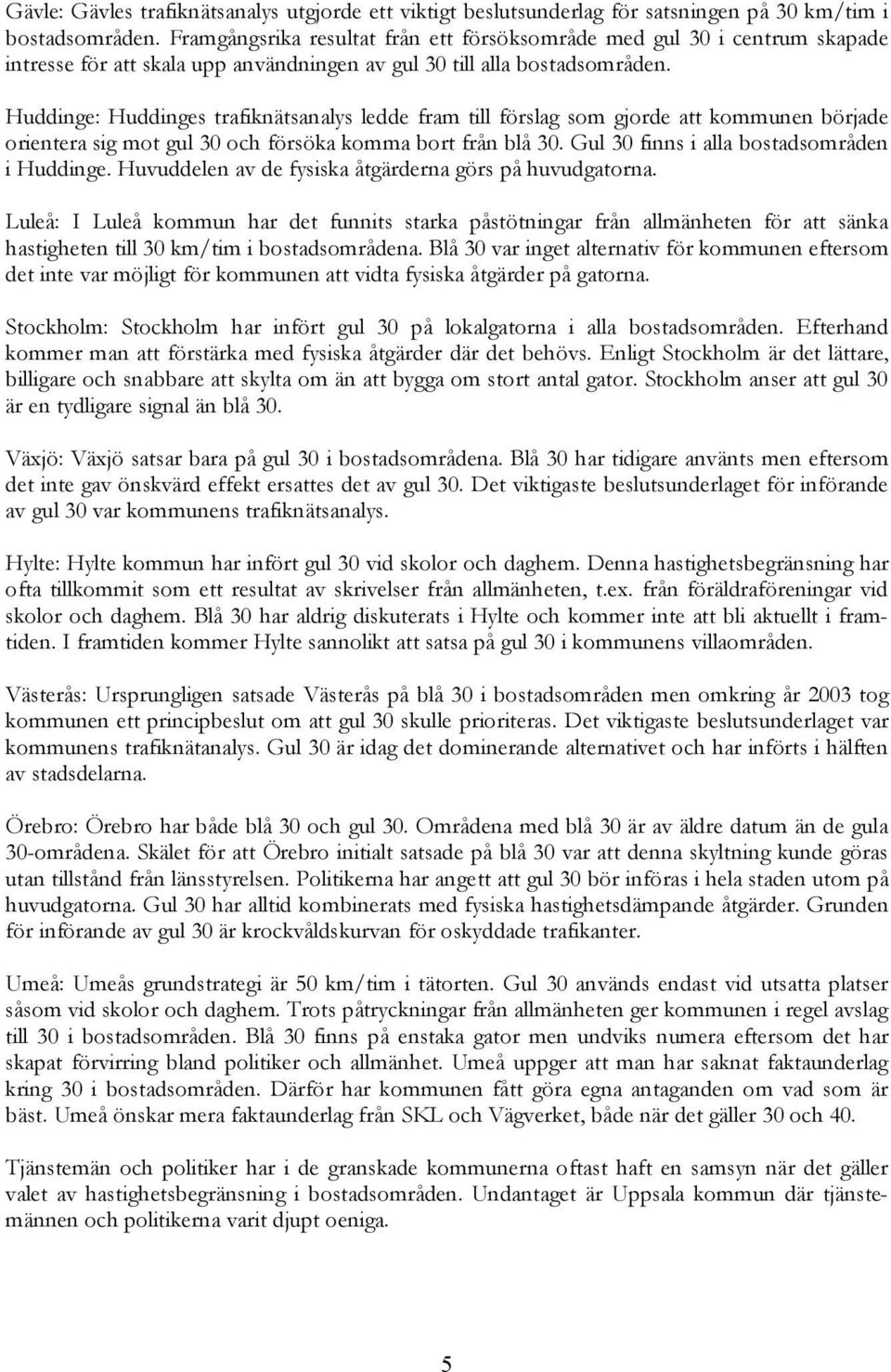 Huddinge: Huddinges trafiknätsanalys ledde fram till förslag som gjorde att kommunen började orientera sig mot gul 30 och försöka komma bort från blå 30. Gul 30 finns i alla bostadsområden i Huddinge.