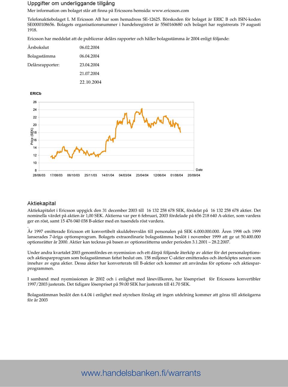 Ericsson har meddelat att de publicerar delårs rapporter och håller bolagsstämma år 2004 enligt följande: Årsbokslut 06.02.2004 Bolagsstämma 06.04.2004 Delårsrapporter: 23.04.2004 21.07.2004 22.10.