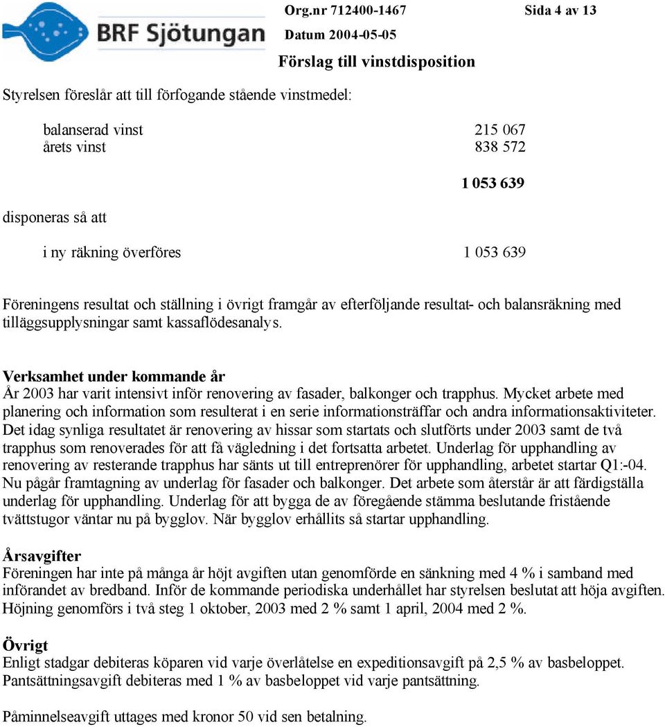 Verksamhet under kommande år År 2003 har varit intensivt inför renovering av fasader, balkonger och trapphus.