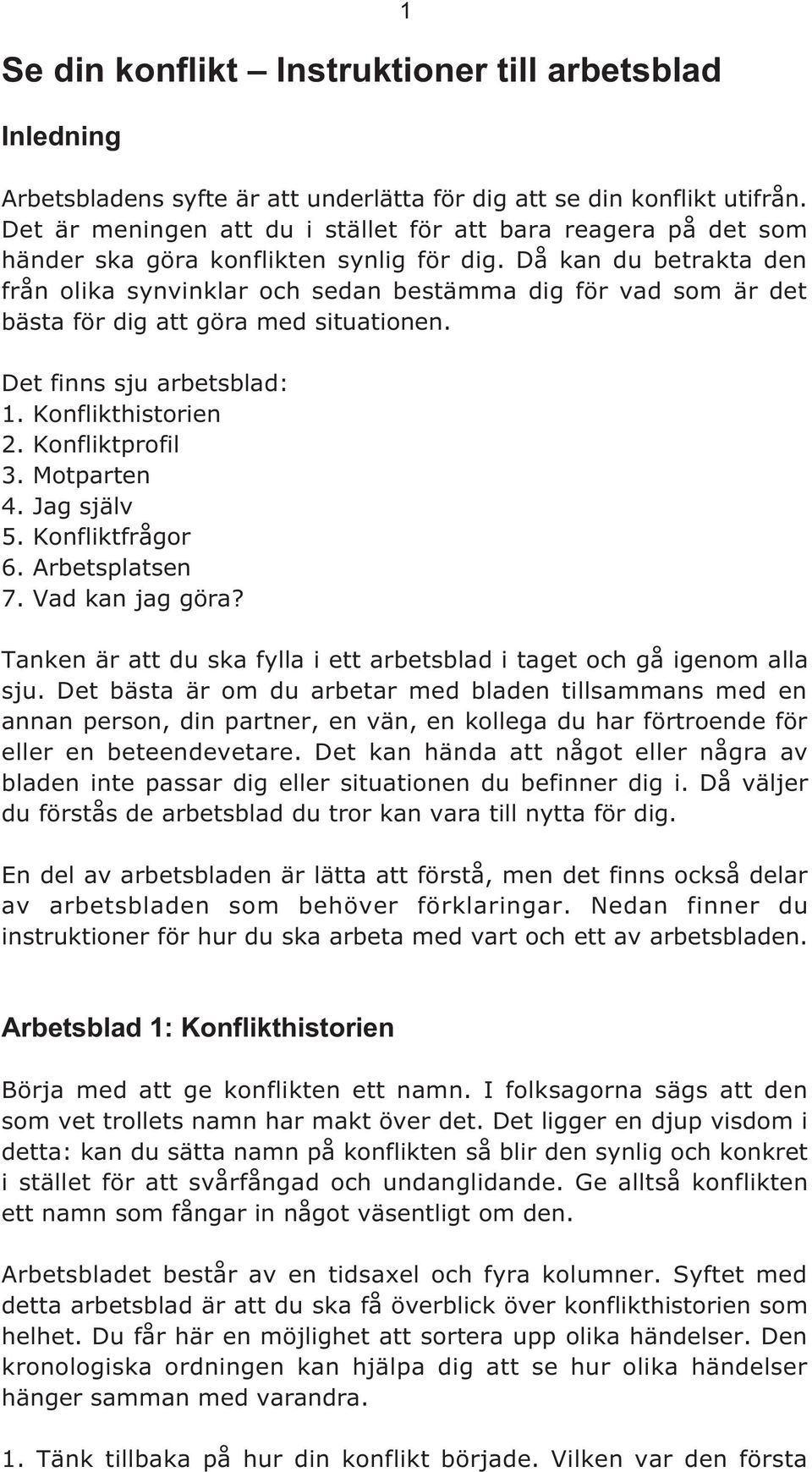 Då kan du betrakta den från olika synvinklar och sedan bestämma dig för vad som är det bästa för dig att göra med situationen. Det finns sju arbetsblad: 1. Konflikthistorien 2. Konfliktprofil 3.