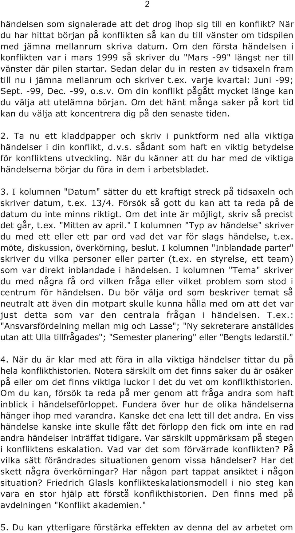 Sedan delar du in resten av tidsaxeln fram till nu i jämna mellanrum och skriver t.ex. varje kvartal: Juni -99; Sept. -99, Dec. -99, o.s.v. Om din konflikt pågått mycket länge kan du välja att utelämna början.