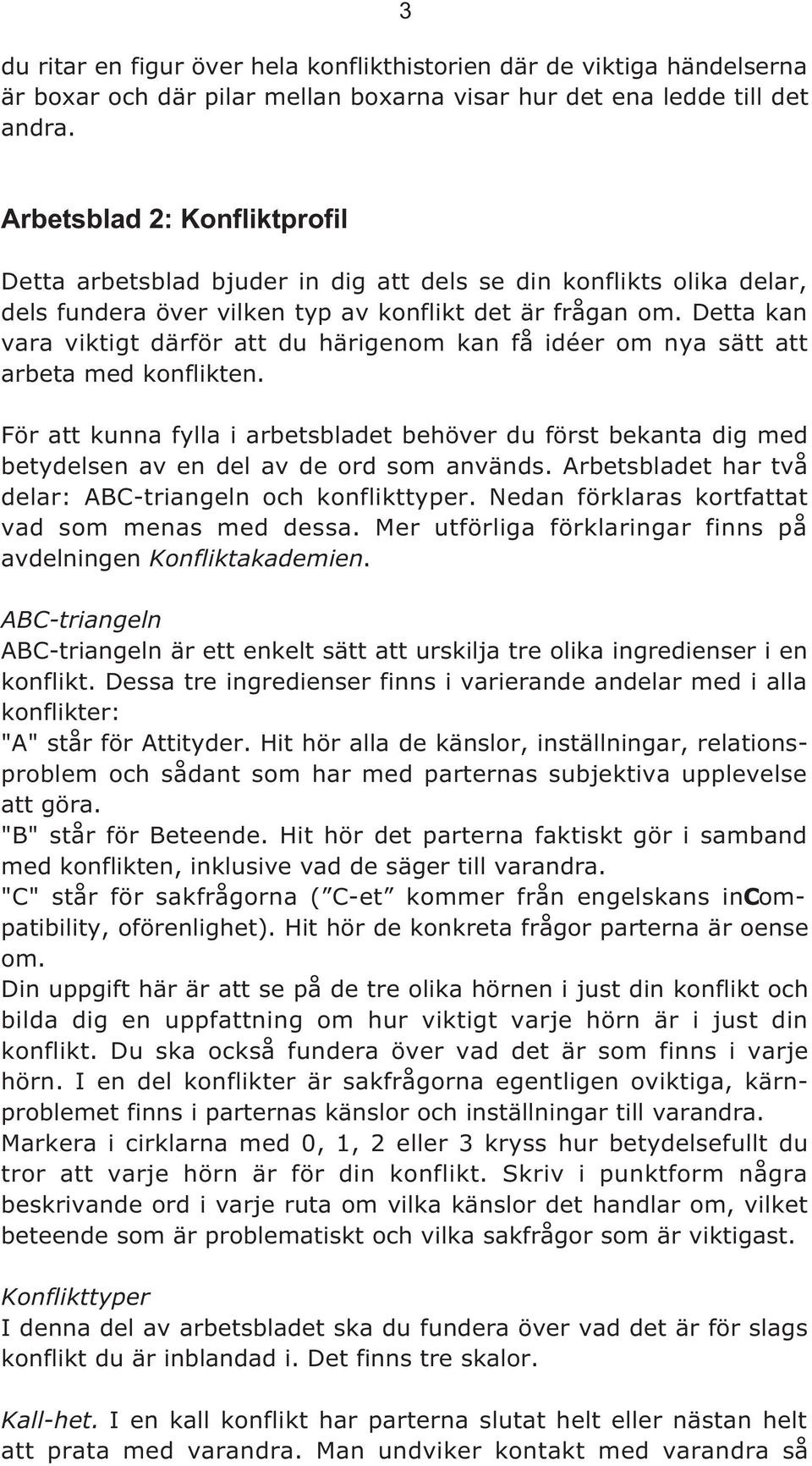 Detta kan vara viktigt därför att du härigenom kan få idéer om nya sätt att arbeta med konflikten.