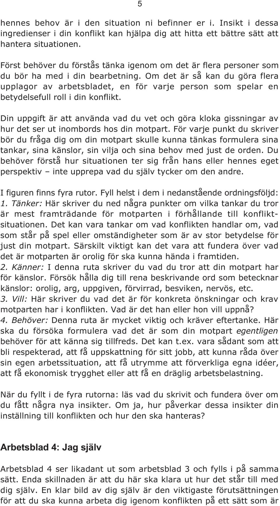 Om det är så kan du göra flera upplagor av arbetsbladet, en för varje person som spelar en betydelsefull roll i din konflikt.