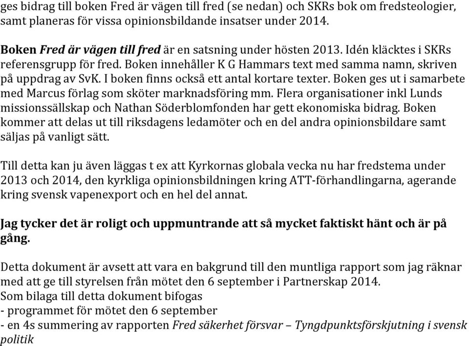 I boken finns också ett antal kortare texter. Boken ges ut i samarbete med Marcus förlag som sköter marknadsföring mm.