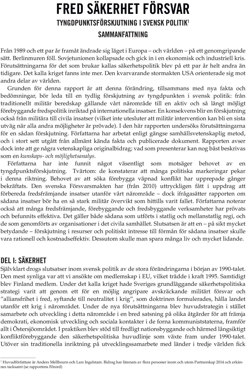 Det kalla kriget fanns inte mer. Den kvarvarande stormakten USA orienterade sig mot andra delar av världen.