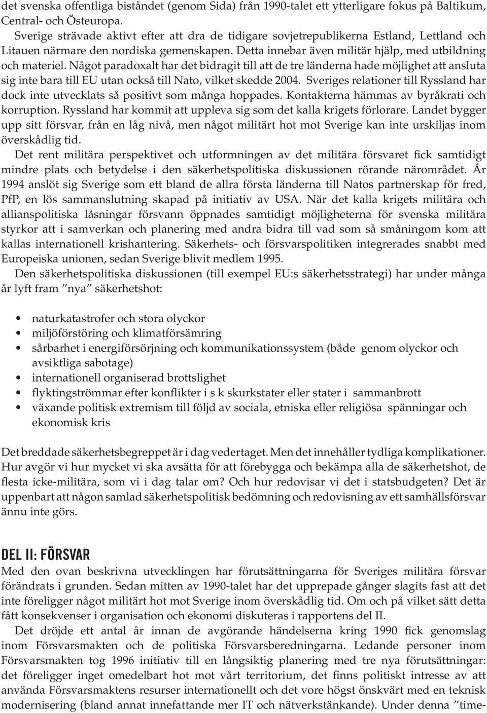 Något paradoxalt har det bidragit till att de tre länderna hade möjlighet att ansluta sig inte bara till EU utan också till Nato, vilket skedde 2004.