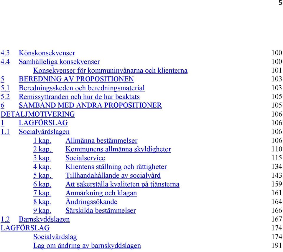 Kommunens allmänna skyldigheter 110 3 kap. Socialservice 115 4 kap. Klientens ställning och rättigheter 134 5 kap. Tillhandahållande av socialvård 143 6 kap.