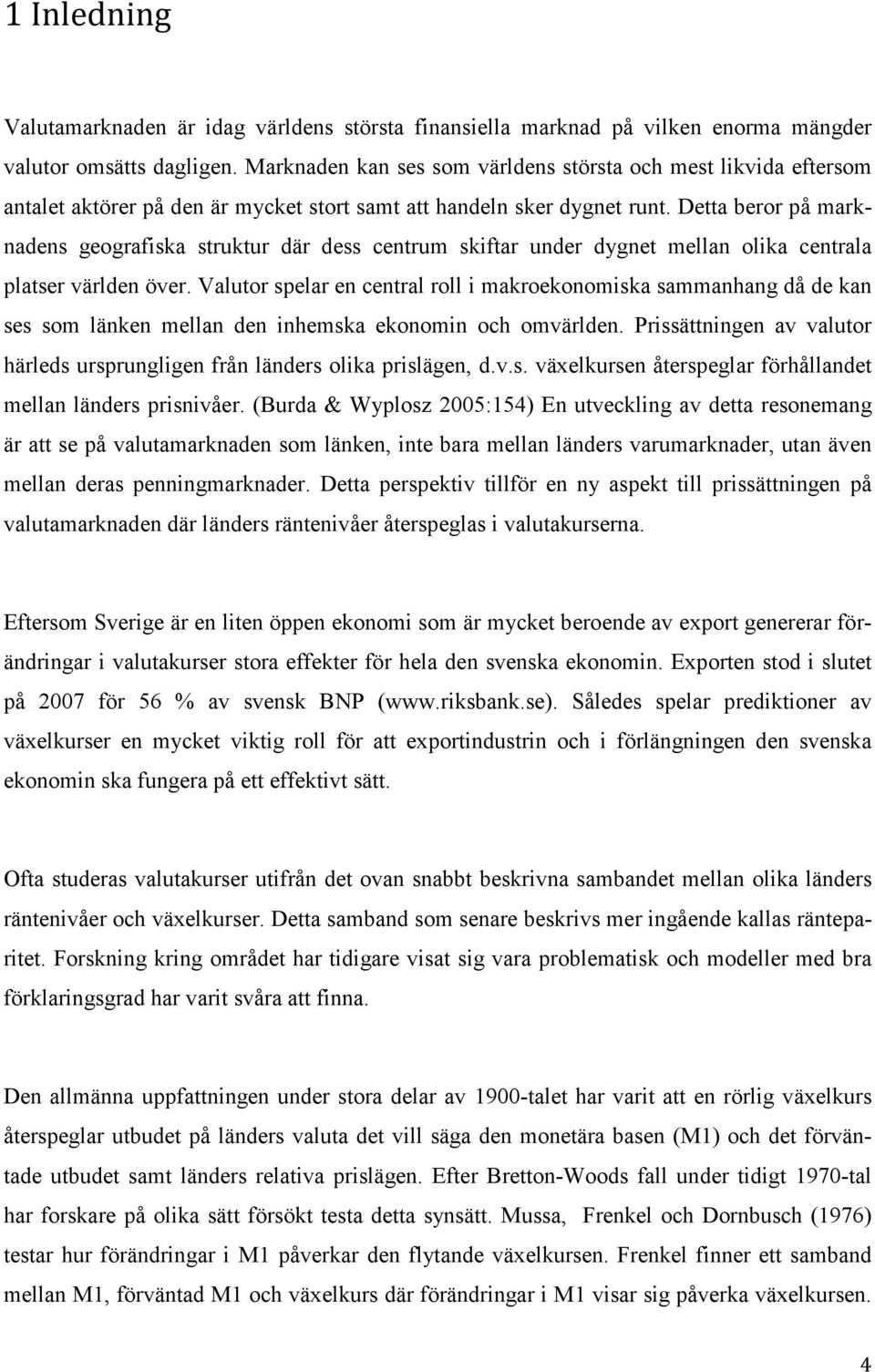 Dea beror på marknadens geografiska srukur där dess cenrum skifar under dygne mellan olika cenrala plaser världen över.