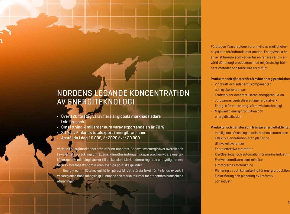 Nordens ledande koncentration av energiteknologi Över 120 företag varav flera är globala marknadsledare i sin bransch Omsättning 4 miljarder euro varav exportandelen är 70 % 30 % av Finlands