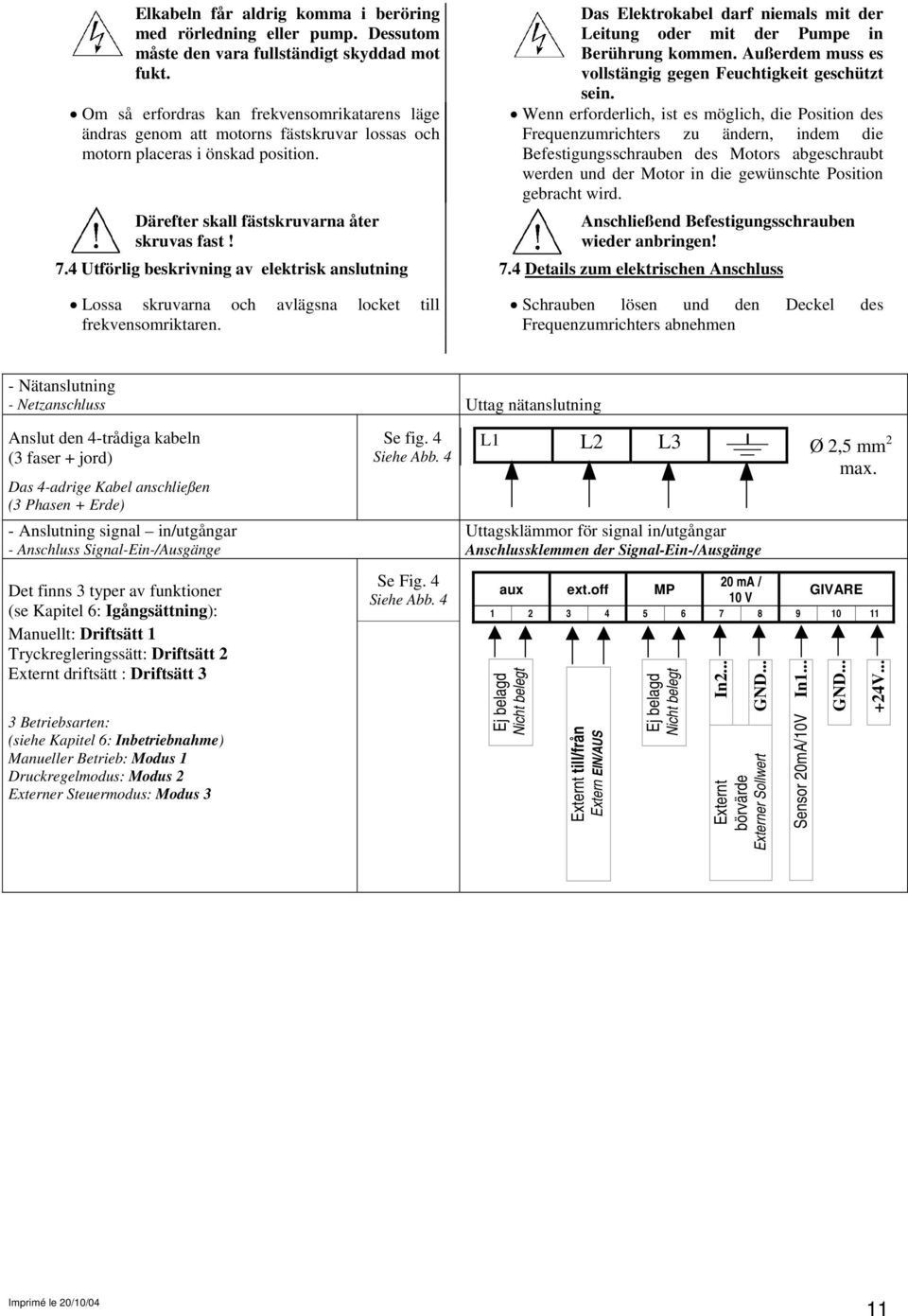 Das Elektrokabel darf niemals mit der Leitung oder mit der Pumpe in Berührung kommen. Außerdem muss es vollstängig gegen Feuchtigkeit geschützt sein.