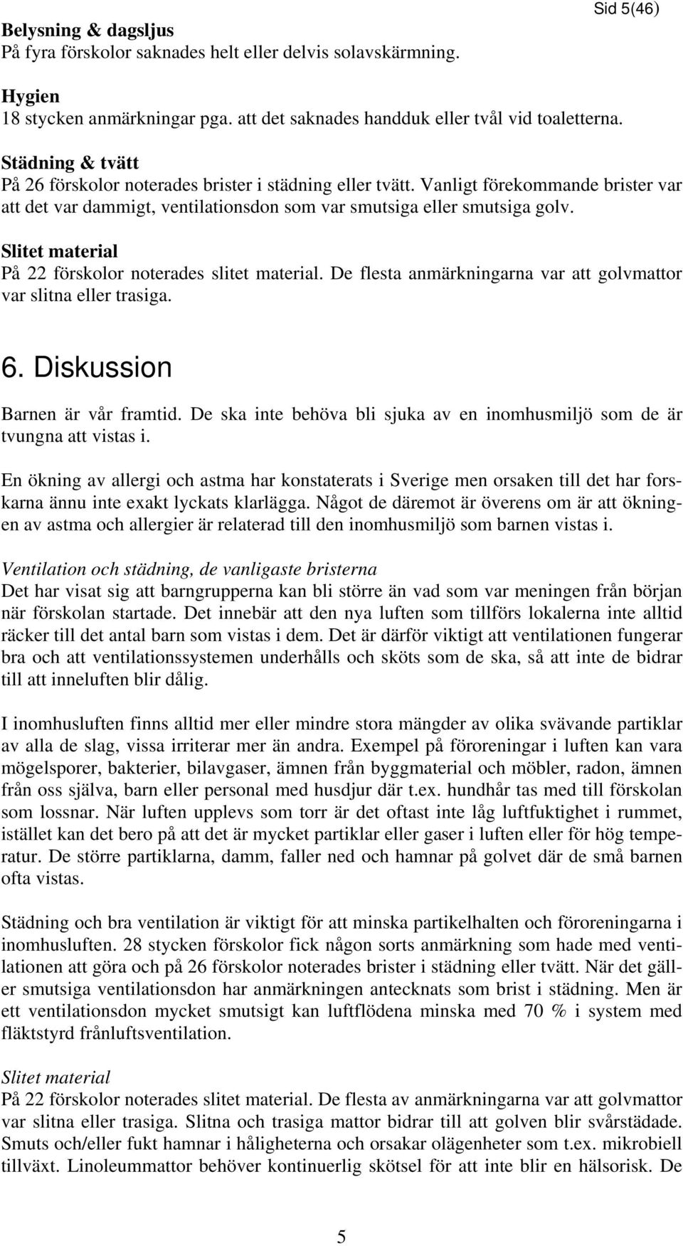 Slitet material På 22 förskolor noterades slitet material. De flesta anmärkningarna var att golvmattor var slitna eller trasiga. 6. Diskussion Barnen är vår framtid.