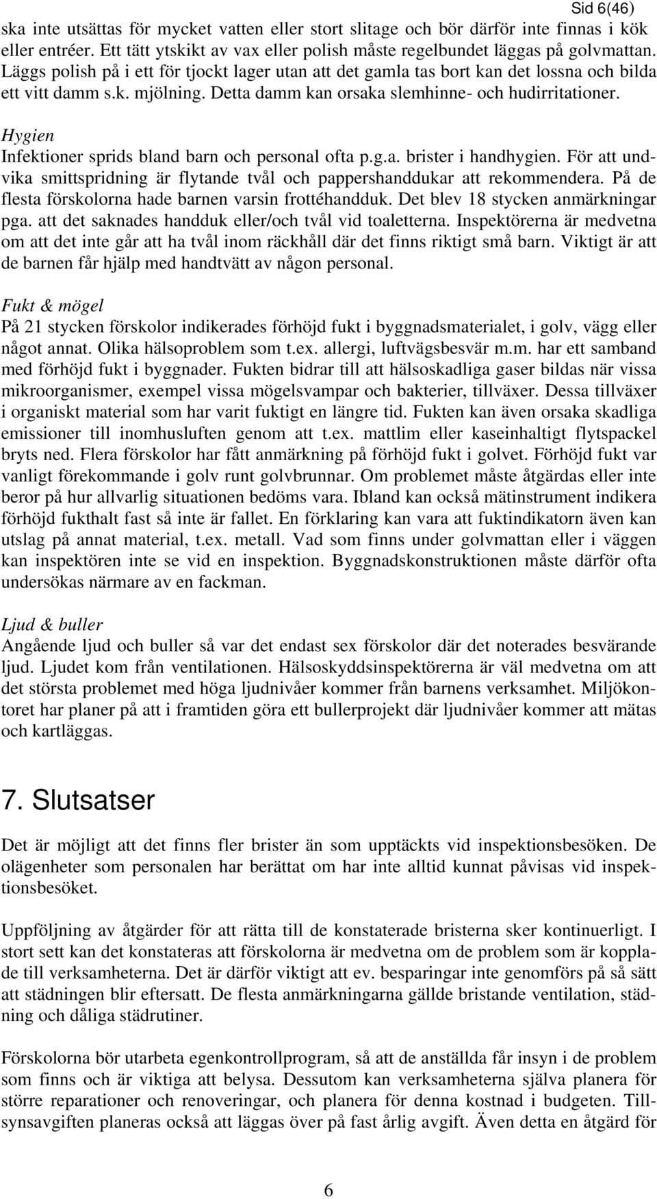 Hygien Infektioner sprids bland barn och personal ofta p.g.a. brister i handhygien. För att undvika smittspridning är flytande tvål och pappershanddukar att rekommendera.