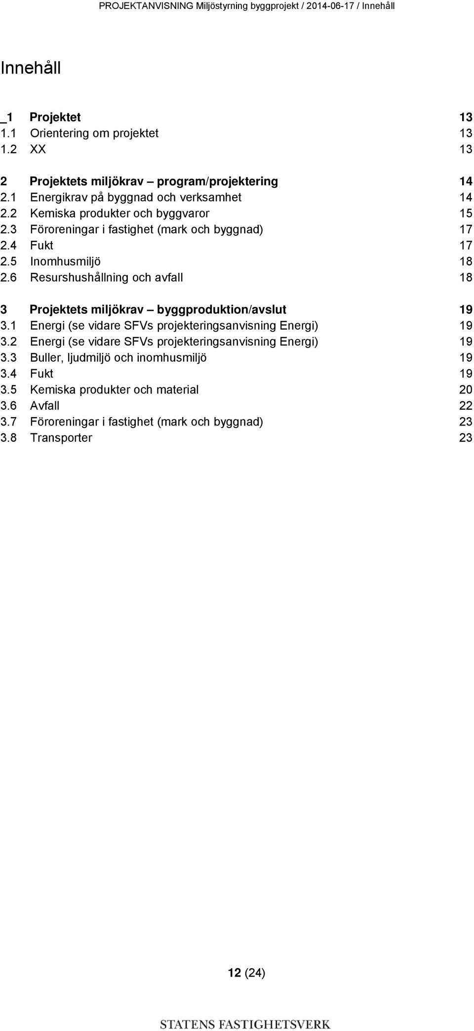 6 Resurshushållning och avfall 18 3 Projektets miljökrav byggproduktion/avslut 19 3.1 Energi (se vidare SFVs projekteringsanvisning Energi) 19 3.