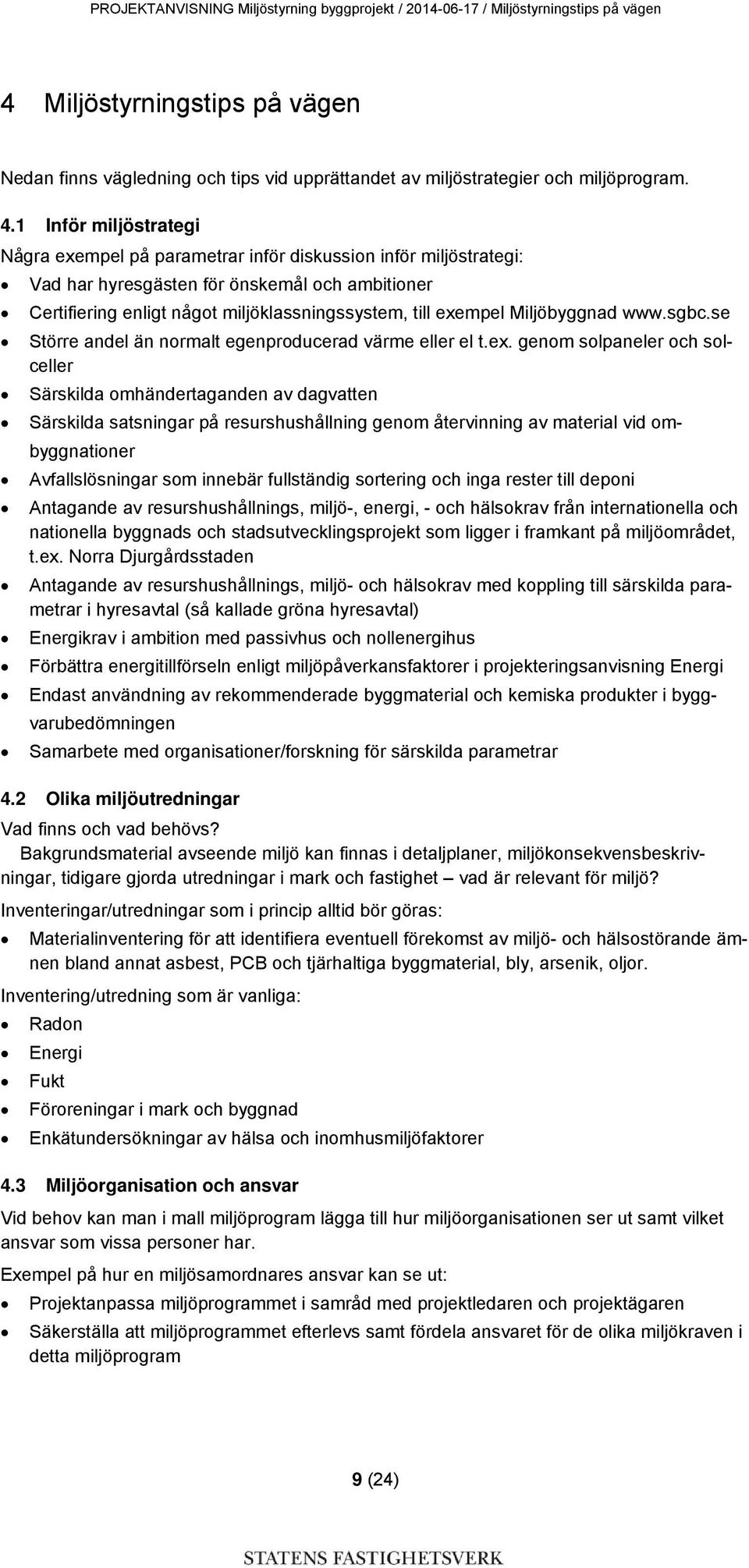 1 Inför miljöstrategi Några exempel på parametrar inför diskussion inför miljöstrategi: Vad har hyresgästen för önskemål och ambitioner Certifiering enligt något miljöklassningssystem, till exempel