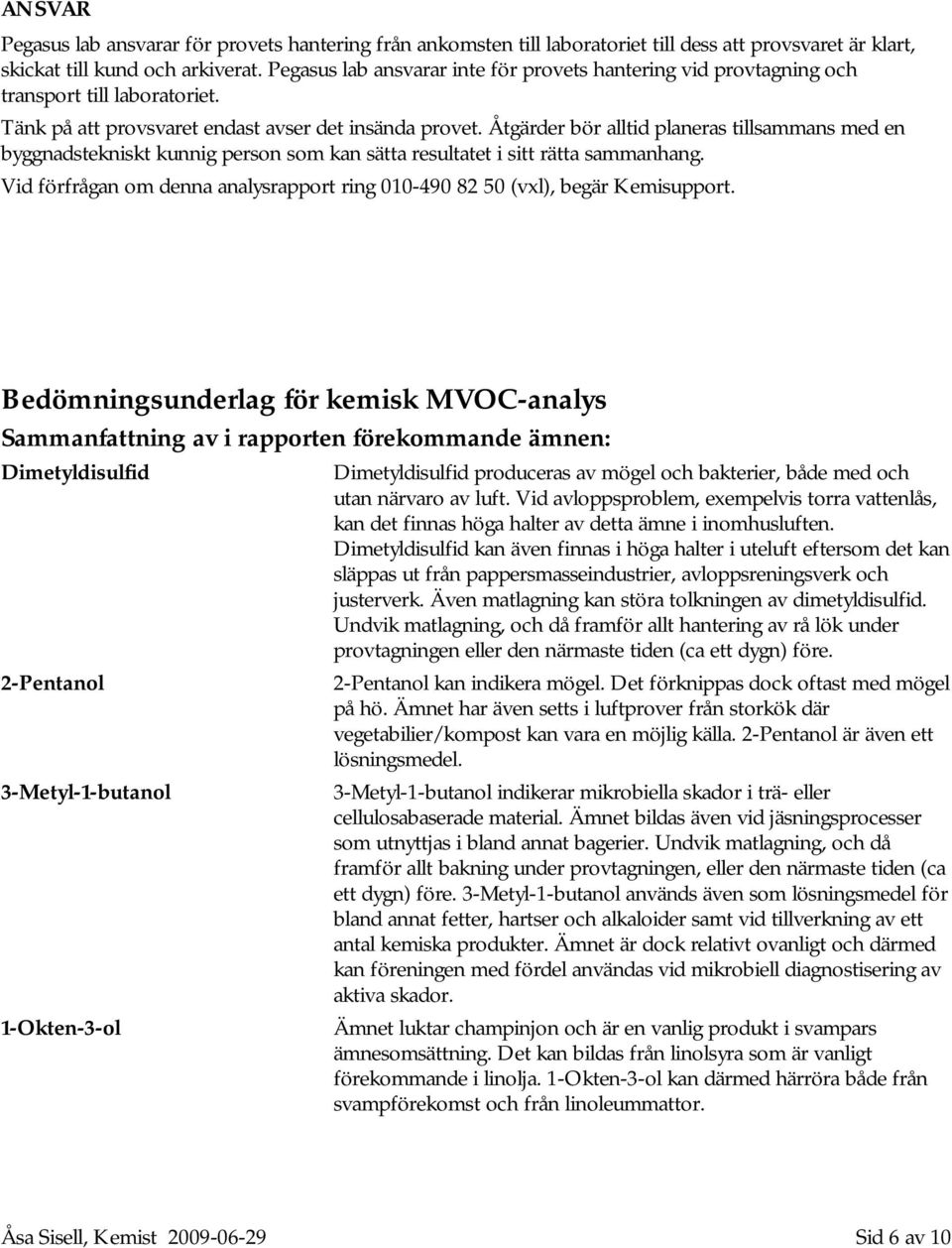 Åtgärder bör alltid planeras tillsammans med en byggnadstekniskt kunnig person som kan sätta resultatet i sitt rätta sammanhang.