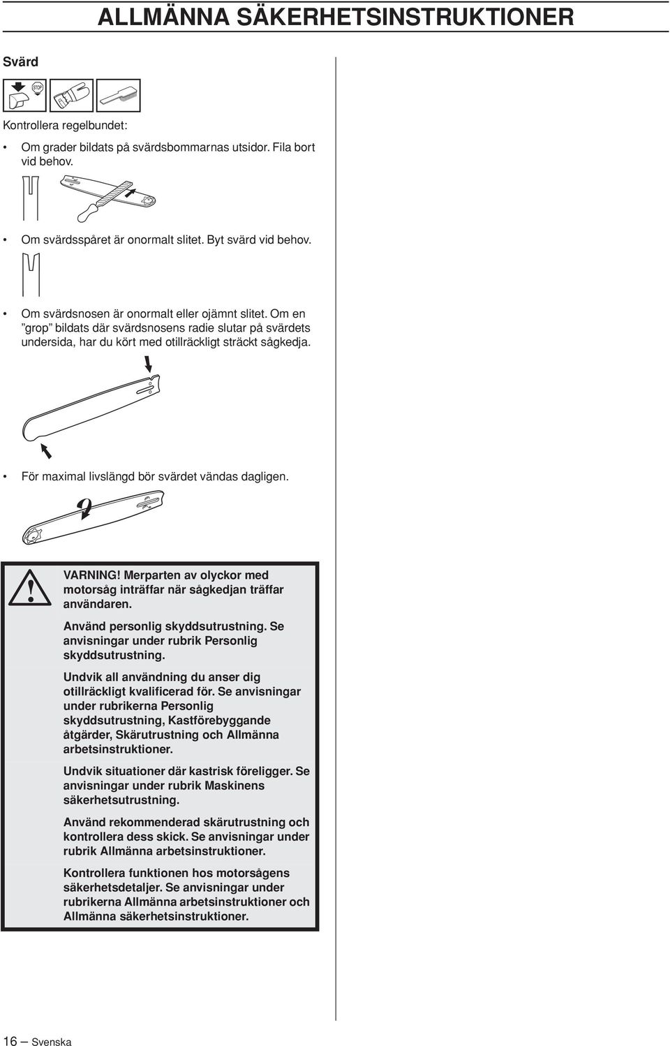 För maximal livslängd bör svärdet vändas dagligen. VARNING Merparten av olyckor med motorsåg inträffar när sågkedjan träffar användaren. Använd personlig skyddsutrustning.