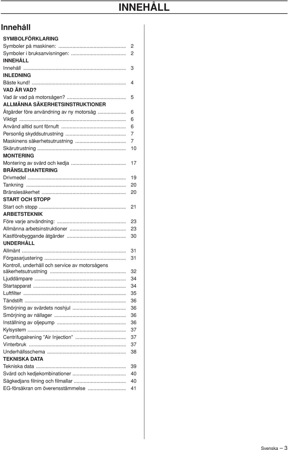 .. 7 Skärutrustning... 10 MONTERING Montering av svärd och kedja... 17 BRÄNSLEHANTERING Drivmedel... 19 Tankning... 20 Bränslesäkerhet... 20 START OCH STOPP Start och stopp.