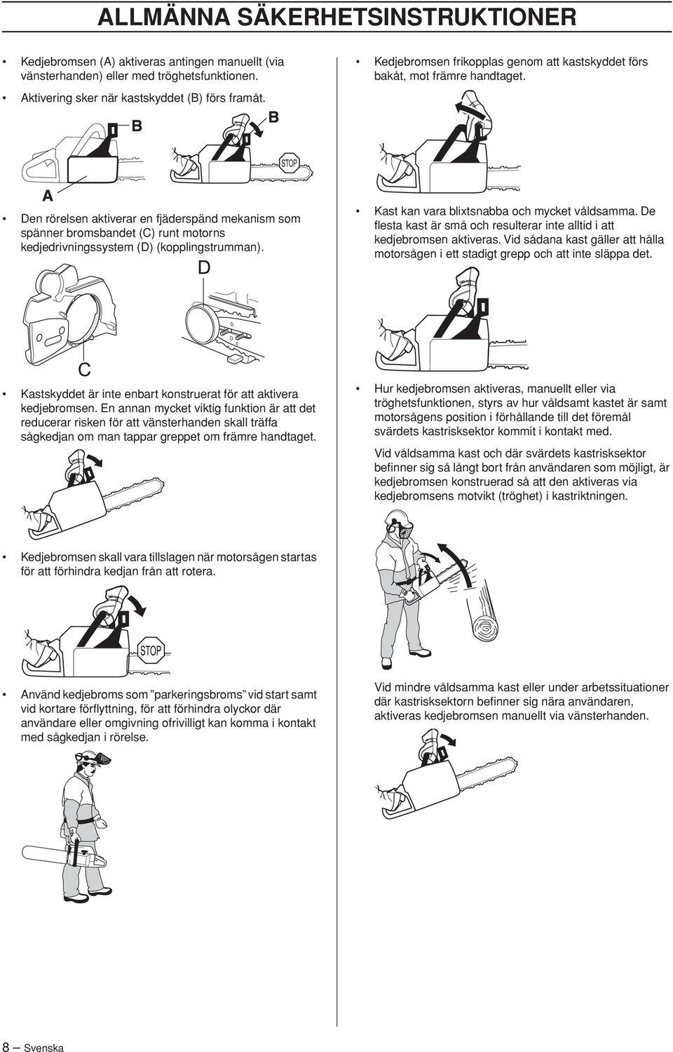 Den rörelsen aktiverar en fjäderspänd mekanism som spänner bromsbandet (C) runt motorns kedjedrivningssystem (D) (kopplingstrumman). Kast kan vara blixtsnabba och mycket våldsamma.