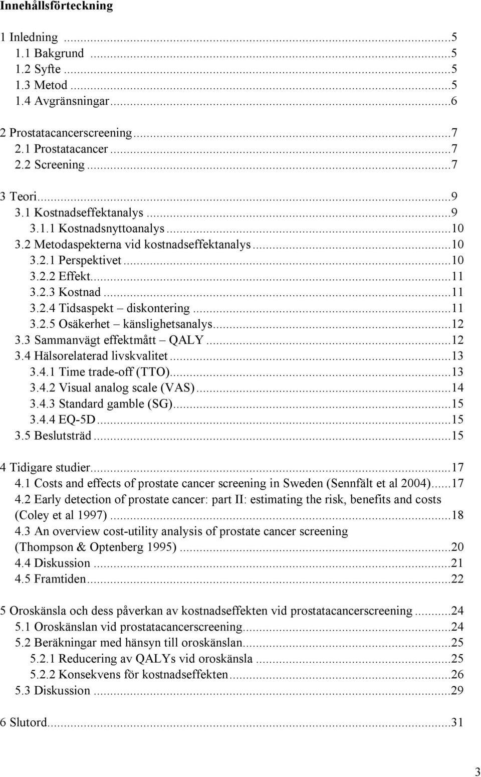 ..11 3.2.5 Osäkerhet känslighetsanalys...12 3.3 Sammanvägt effektmått QALY...12 3.4 Hälsorelaterad livskvalitet...13 3.4.1 Time trade-off (TTO)...13 3.4.2 Visual analog scale (VAS)...14 3.4.3 Standard gamble (SG).